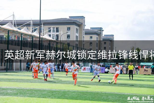 英超新军赫尔城锁定维拉锋线悍将贝利